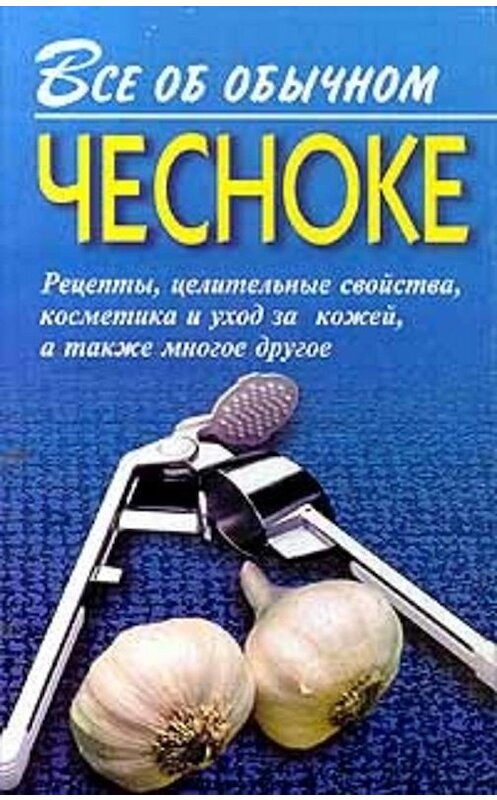 Обложка книги «Все об обычном чесноке» автора Ивана Дубровина. ISBN 5815301256.