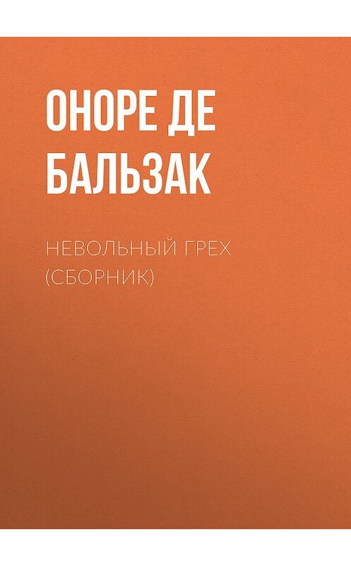 Обложка книги «Невольный грех (сборник)» автора Оноре Де Бальзак издание 2016 года. ISBN 9785699890507.