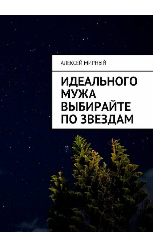 Обложка книги «Идеального мужа выбирайте по звездам» автора Алексея Мирный. ISBN 9785448599897.