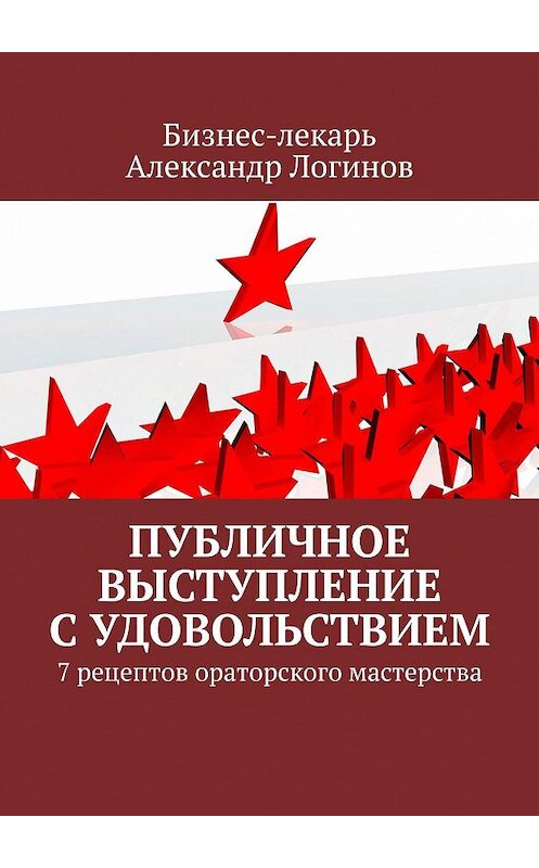 Обложка книги «Публичное выступление с удовольствием. 7 рецептов ораторского мастерства» автора Александра Логинова. ISBN 9785447466374.