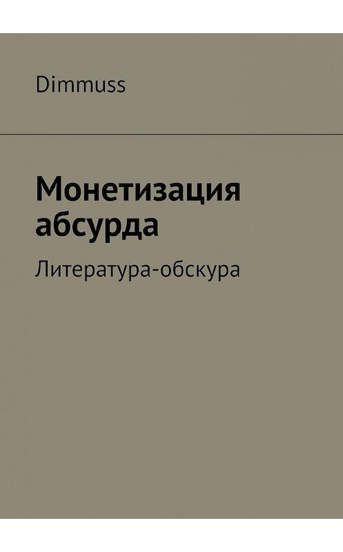 Обложка книги «Монетизация абсурда» автора Dimmuss. ISBN 9785447451196.