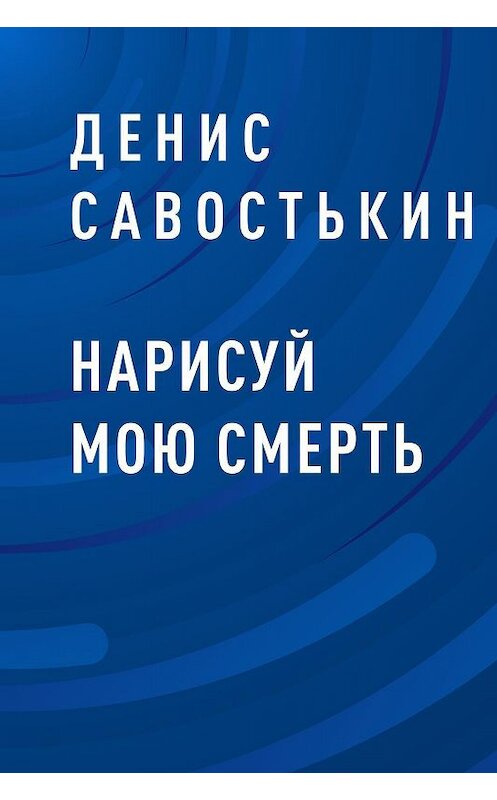 Обложка книги «Нарисуй мою смерть» автора Дениса Савостькина.