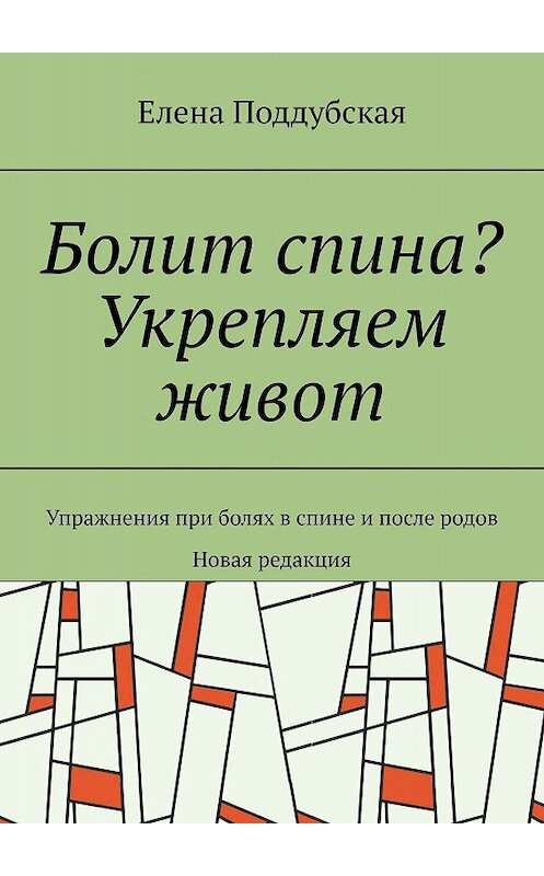 Обложка книги «Болит спина? Укрепляем живот. Упражнения при болях в спине и после родов. Новая редакция» автора Елены Поддубская. ISBN 9785447413064.