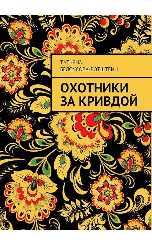 Обложка книги «Охотники за Кривдой» автора Татьяны Белоусова-Ротштеин. ISBN 9785449043870.