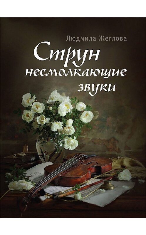 Обложка книги «Струн несмолкающие звуки» автора Людмилы Жегловы издание 2019 года. ISBN 9785000982204.