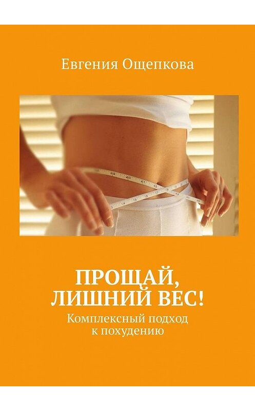 Обложка книги «Прощай, лишний вес! Комплексный подход к похудению» автора Евгении Ощепковы. ISBN 9785449324672.