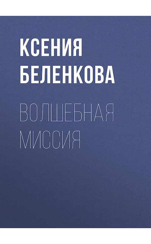Обложка книги «Волшебная миссия» автора Ксении Беленковы издание 2011 года. ISBN 9785699512423.