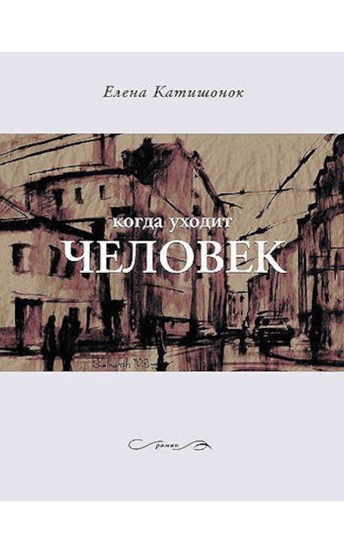 Обложка книги «Когда уходит человек» автора Елены Катишонок издание 2011 года. ISBN 9785969109612.