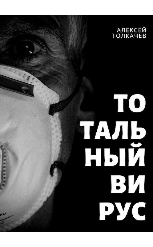 Обложка книги «Тотальный вирус. Когда хаос становится реальностью» автора Алексея Толкачёва. ISBN 9785449859662.