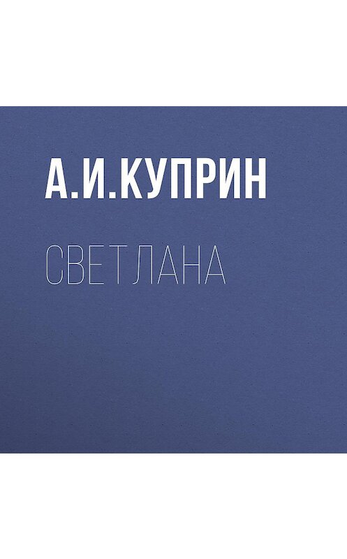 Обложка аудиокниги «Светлана» автора Александра Куприна.