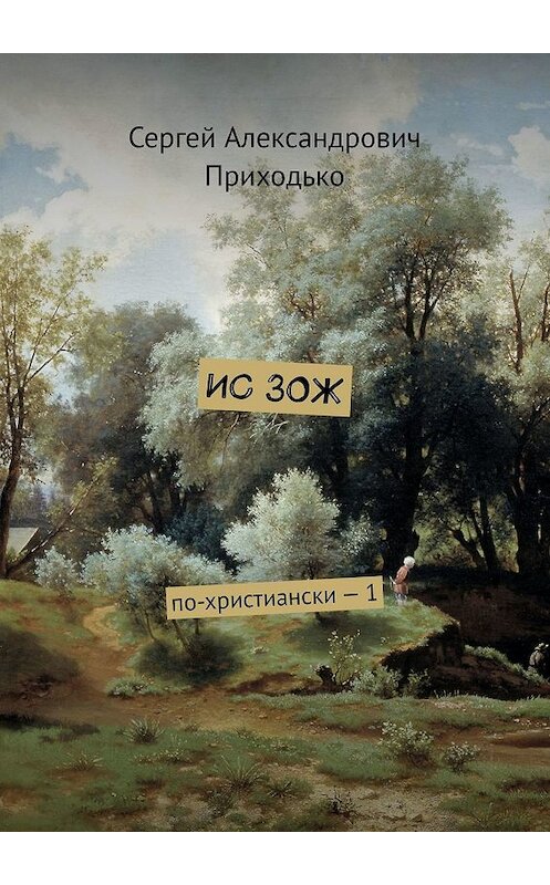 Обложка книги «ИС ЗОЖ. По-христиански – 1» автора Сергей Приходько. ISBN 9785449670809.