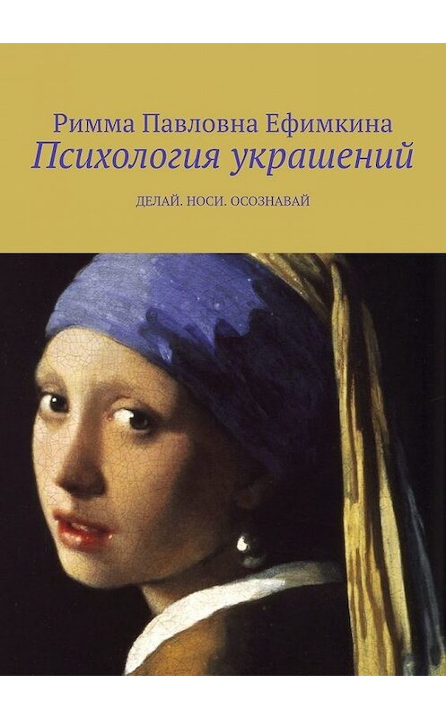 Обложка книги «Психология украшений. Делай. Носи. Осознавай» автора Риммы Ефимкины. ISBN 9785449606693.
