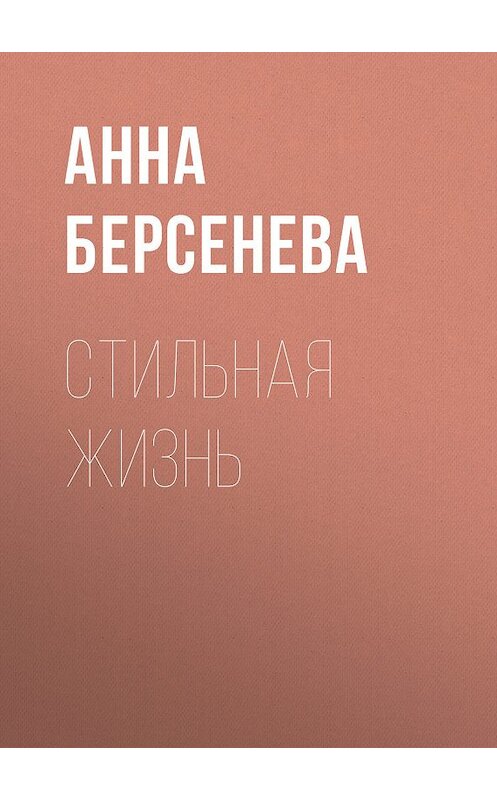 Обложка книги «Стильная жизнь» автора Анны Берсеневы издание 2007 года. ISBN 9785699198467.