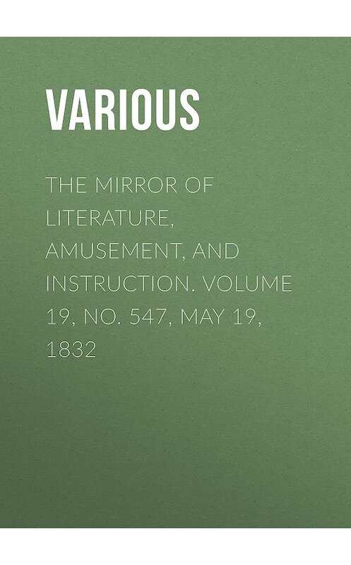 Обложка книги «The Mirror of Literature, Amusement, and Instruction. Volume 19, No. 547, May 19, 1832» автора Various.