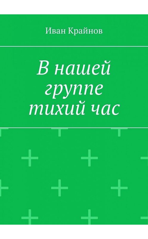 Обложка книги «В нашей группе тихий час» автора Ивана Крайнова. ISBN 9785449823830.