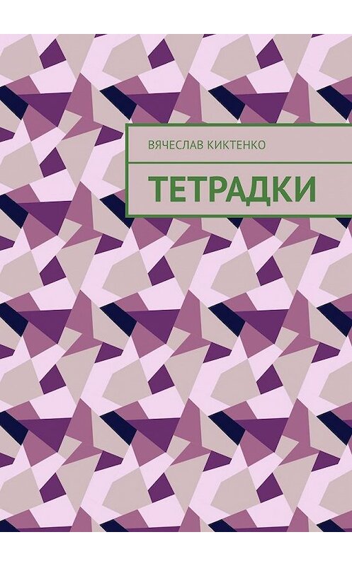 Обложка книги «Тетрадки» автора Вячеслав Киктенко. ISBN 9785005174598.