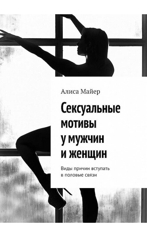 Обложка книги «Сексуальные мотивы у мужчин и женщин. Виды причин вступать в половые связи» автора Алиси Майера. ISBN 9785005142238.