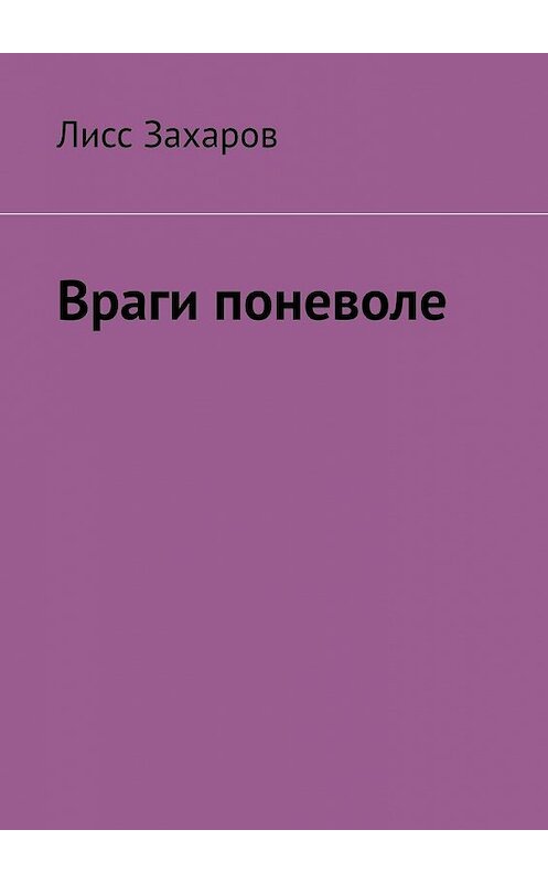 Обложка книги «Враги поневоле» автора Лисса Захарова. ISBN 9785449649362.