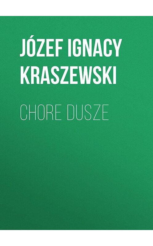 Обложка книги «Chore dusze» автора Józef Ignacy Kraszewski.