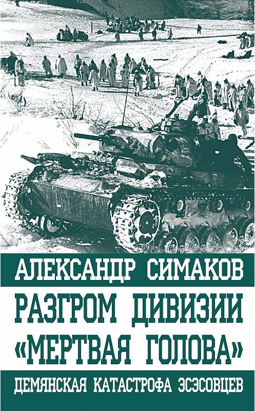 Обложка книги «Разгром дивизии «Мертвая голова». Демянская катастрофа эсэсовцев» автора Александра Симакова издание 2016 года. ISBN 9785995508625.