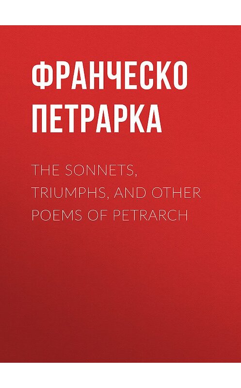 Обложка книги «The Sonnets, Triumphs, and Other Poems of Petrarch» автора Франческо Петрарки.