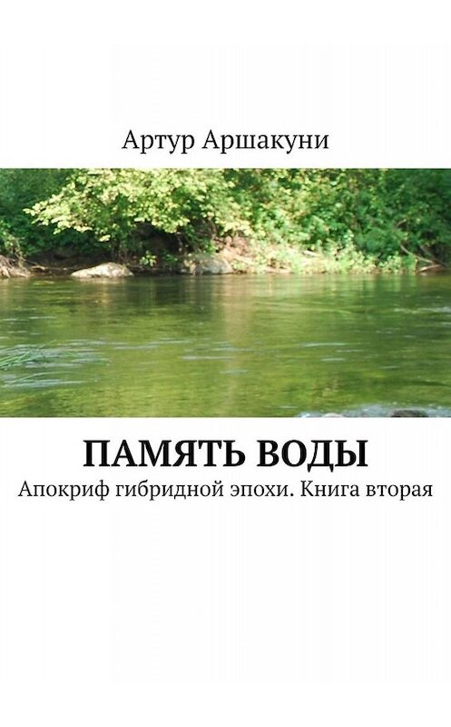 Обложка книги «Память воды. Апокриф гибридной эпохи. Книга вторая» автора Артур Аршакуни. ISBN 9785449662217.