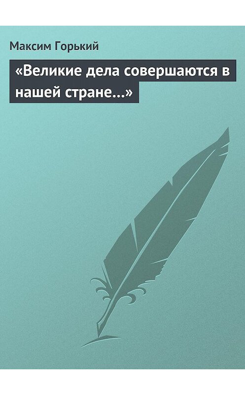 Обложка книги ««Великие дела совершаются в нашей стране…»» автора Максима Горькия.