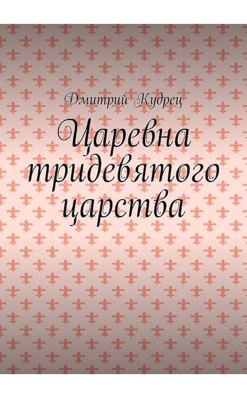 Обложка книги «Царевна тридевятого царства» автора Дмитрия Кудреца. ISBN 9785449379139.