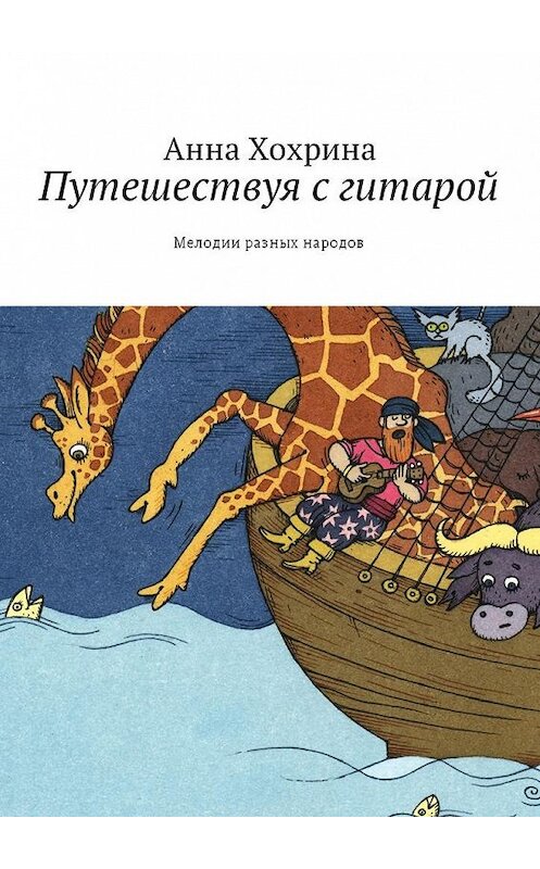 Обложка книги «Путешествуя с гитарой. Мелодии разных народов» автора Анны Хохрины. ISBN 9785448562709.