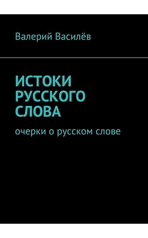 Обложка книги «Истоки русского слова. Очерки о русском слове» автора Валерия Василёва. ISBN 9785449049971.