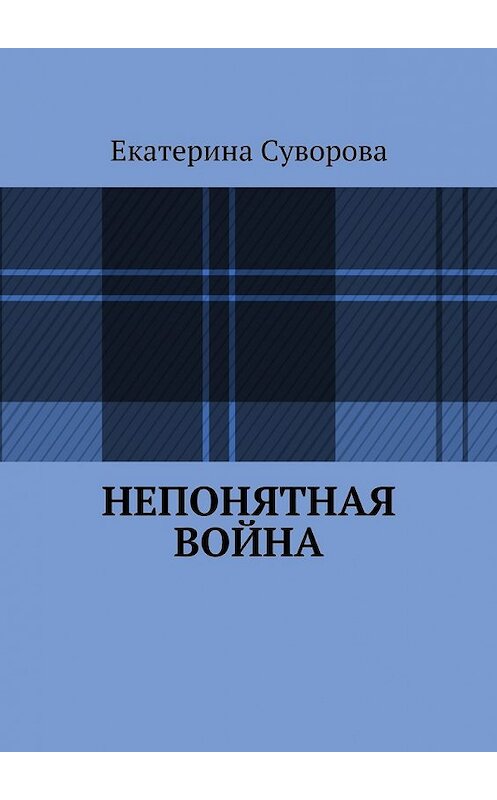 Обложка книги «Непонятная война» автора Екатериной Суворовы. ISBN 9785447443788.