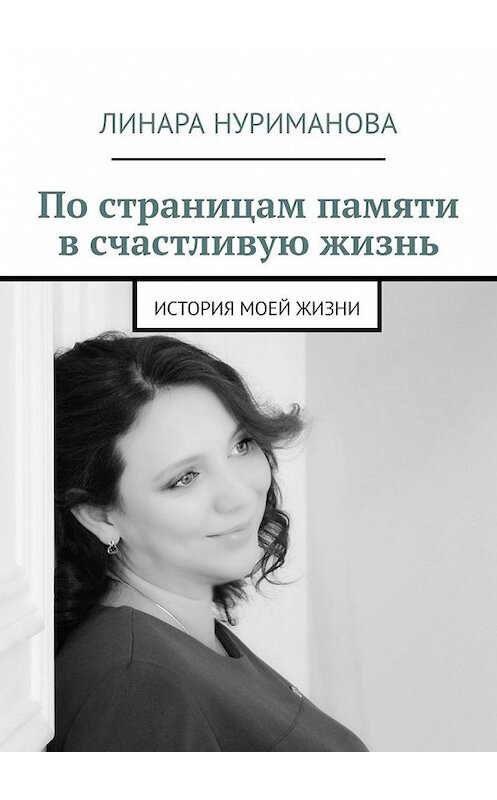 Обложка книги «По страницам памяти в счастливую жизнь. История моей жизни» автора Линары Нуримановы. ISBN 9785449384058.