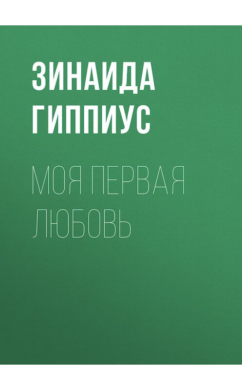 Обложка книги «Моя первая любовь» автора Зинаиды Гиппиуса.