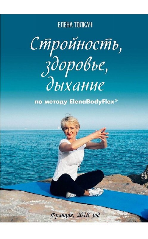 Обложка книги «Стройность, здоровье, дыхание по методу ElenaBodyFlex®» автора Елены Толкачи. ISBN 9785449623478.