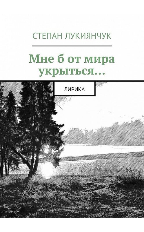 Обложка книги «Мне б от мира укрыться. Лирика» автора Степана Лукиянчука. ISBN 9785449051998.