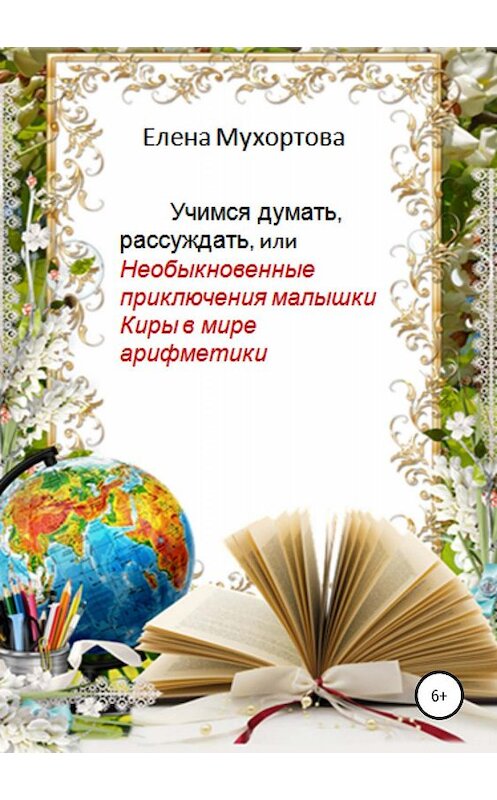 Обложка книги «Учимся думать, рассуждать, или Необыкновенные приключения малышки Киры в мире арифметики» автора Елены Мухортовы издание 2019 года.