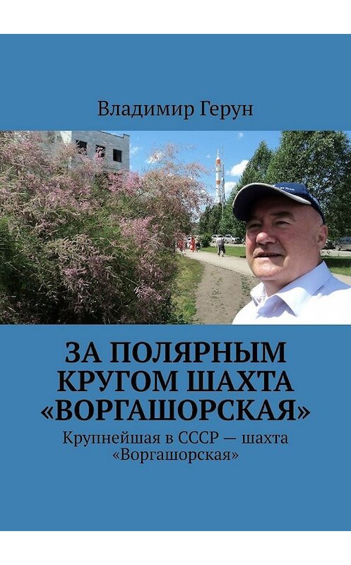 Обложка книги «За полярным кругом шахта «Воргашорская». Крупнейшая в СССР – шахта «Воргашорская»» автора Владимира Геруна. ISBN 9785449352217.