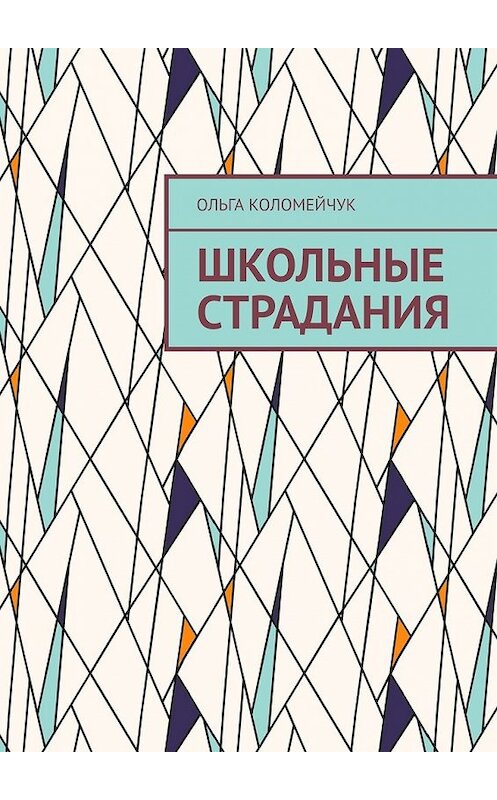 Обложка книги «Школьные страдания» автора Ольги Коломейчука. ISBN 9785449855190.