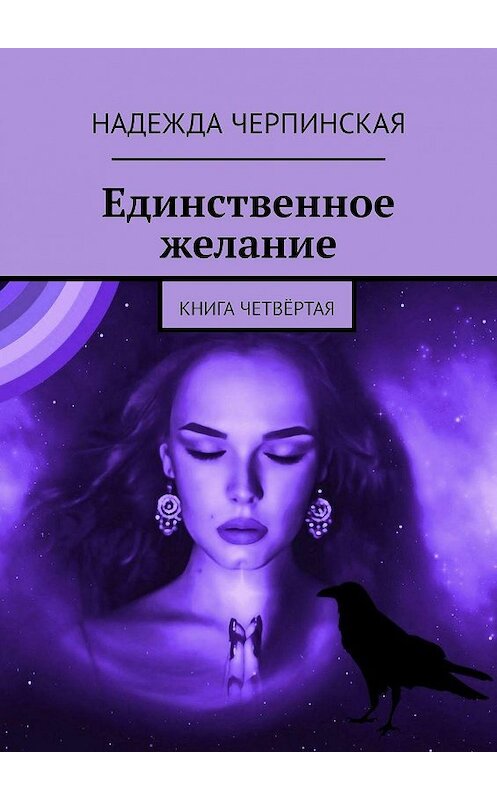 Обложка книги «Единственное желание. Книга четвёртая» автора Надежды Черпинская. ISBN 9785449090294.