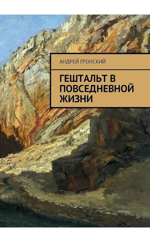 Обложка книги «Гештальт в повседневной жизни» автора Андрея Гронския. ISBN 9785449059963.