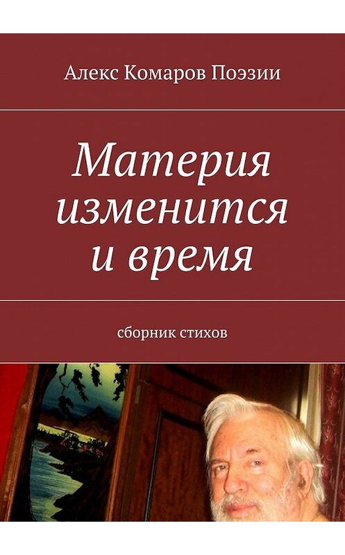 Обложка книги «Материя изменится и время. Сборник стихов» автора Алекса Комарова Поэзии. ISBN 9785448324123.