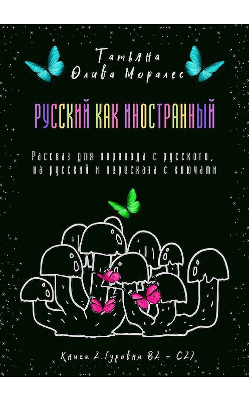 Обложка книги «Русский как иностранный. Рассказ для перевода с русского, на русский и пересказа с ключами. Книга 2 (уровни В2—С2)» автора Татьяны Оливы Моралес. ISBN 9785449859747.