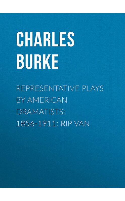 Обложка книги «Representative Plays by American Dramatists: 1856-1911: Rip van» автора Charles Burke.