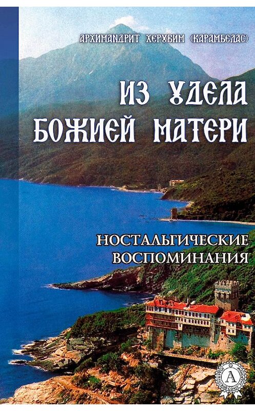 Обложка книги «ИЗ УДЕЛА БОЖИЕЙ МАТЕРИ. (Ностальгические воспоминания)» автора Херувим (карамбелас) Архимандрита.