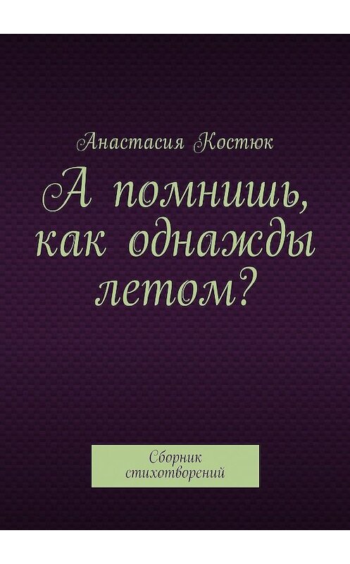 Обложка книги «А помнишь, как однажды летом? Сборник стихотворений» автора Анастасии Костюка. ISBN 9785449029348.