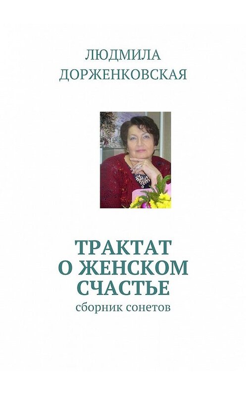 Обложка книги «Трактат о женском счастье. Сборник сонетов» автора Людмилы Дорженковская. ISBN 9785448383274.