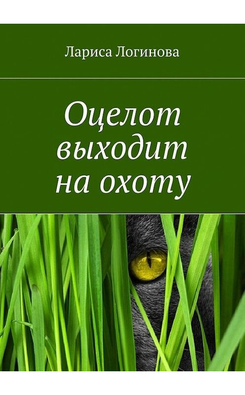 Обложка книги «Оцелот выходит на охоту» автора Лариси Логиновы. ISBN 9785447484286.