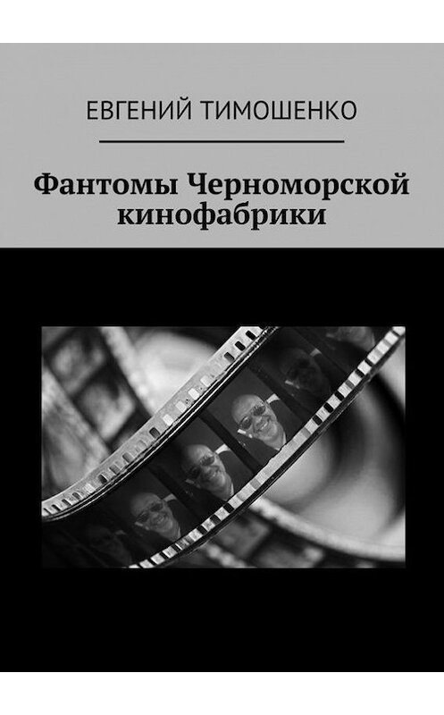 Обложка книги «Фантомы Черноморской кинофабрики» автора Евгеного Тимошенки. ISBN 9785447457396.