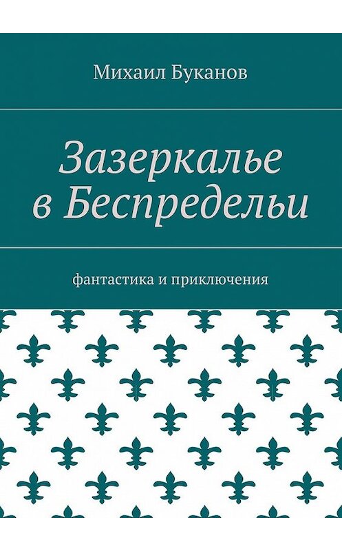 Обложка книги «Зазеркалье в Беспредельи. Фантастика и приключения» автора Михаила Буканова. ISBN 9785448526961.