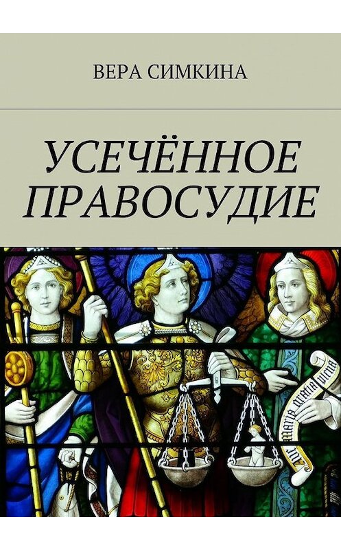 Обложка книги «Усечённое правосудие» автора Веры Симкины. ISBN 9785448397738.